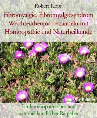 Robert Kopf: Fibromyalgie, Fibromyalgiesyndrom Weichteilrheuma behandeln mit Homöopathie und Naturheilkunde