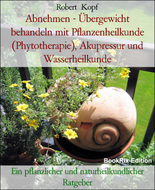 Robert Kopf: Abnehmen - Übergewicht behandeln mit Pflanzenheilkunde (Phytotherapie), Akupressur und Wasserheilkunde