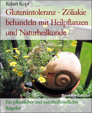 Robert Kopf: Glutenintoleranz - Zöliakie behandeln mit Heilpflanzen und Naturheilkunde