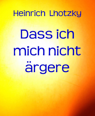 Heinrich Lhotzky: Dass ich mich nicht ärgere