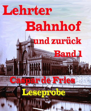 Caspar de Fries: Lerther Bahnhof und zurück - Band 1