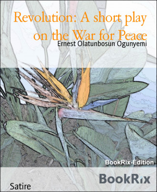 Ernest Olatunbosun Ogunyemi: Revolution: A short play on the War for Peace