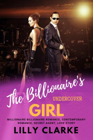 Lilly Clarke: The Billionaire's Undercover Girl Millionaire Billionaire Romance, Contemporary Romance, Secret Agent, Love Story
