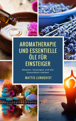 Mattis Lundqvist: Aromatherapie und Essentielle Öle für Einsteiger