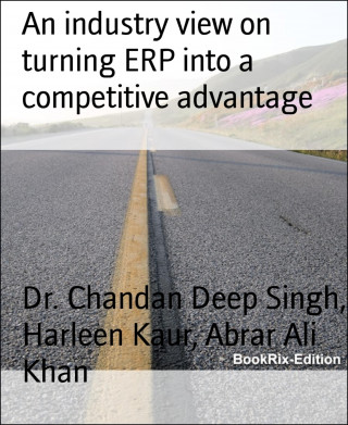 Dr. Chandan Deep Singh, Harleen Kaur, Abrar Ali Khan: An industry view on turning ERP into a competitive advantage