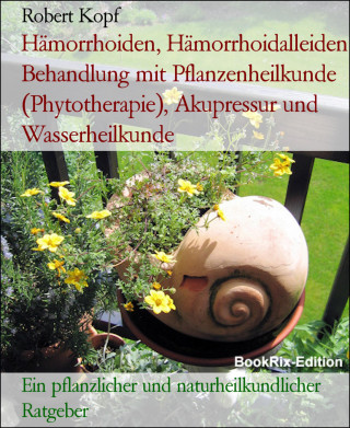 Robert Kopf: Hämorrhoiden, Hämorrhoidalleiden Behandlung mit Pflanzenheilkunde (Phytotherapie), Akupressur und Wasserheilkunde