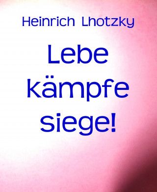 Heinrich Lhotzky: Lebe kämpfe siege!