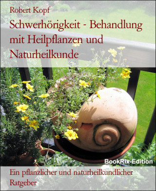 Robert Kopf: Schwerhörigkeit - Behandlung mit Heilpflanzen und Naturheilkunde