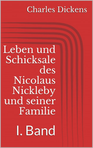 Charles Dickens: Leben und Schicksale des Nicolaus Nickleby und seiner Familie. I. Band