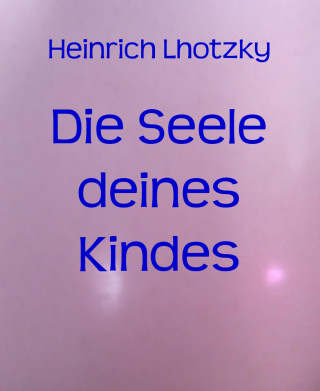 Heinrich Lhotzky: Die Seele deines Kindes