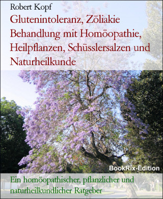 Robert Kopf: Glutenintoleranz, Zöliakie Behandlung mit Homöopathie, Heilpflanzen, Schüsslersalzen und Naturheilkunde