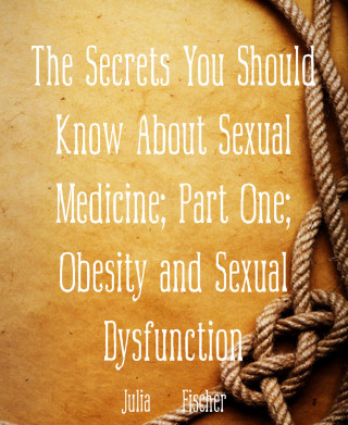 Julia Fischer: The Secrets You Should Know About Sexual Medicine; Part One; Obesity and Sexual Dysfunction