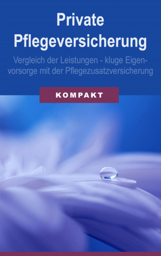 Angelika Schmid: Private Pflegeversicherung: Vergleich der Leistungen - kluge Eigenvorsorge mit der Pflegezusatzversicherung