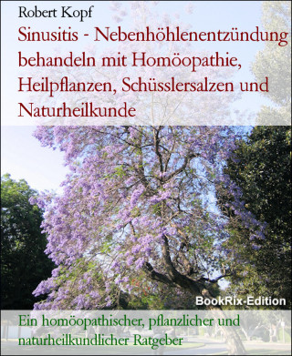 Robert Kopf: Sinusitis - Nebenhöhlenentzündung behandeln mit Homöopathie, Heilpflanzen, Schüsslersalzen und Naturheilkunde