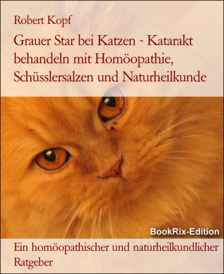 Robert Kopf: Grauer Star bei Katzen - Katarakt behandeln mit Homöopathie, Schüsslersalzen und Naturheilkunde