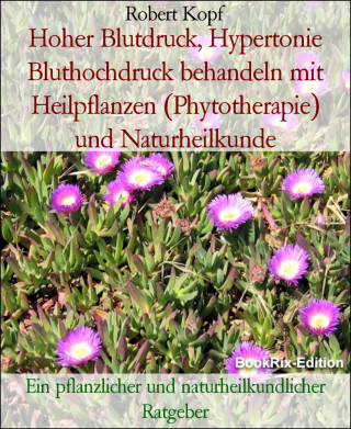 Robert Kopf: Hoher Blutdruck, Hypertonie Bluthochdruck behandeln mit Heilpflanzen (Phytotherapie) und Naturheilkunde