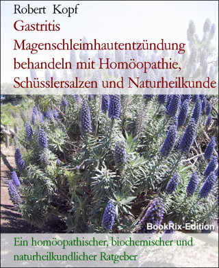 Robert Kopf: Gastritis Magenschleimhautentzündung behandeln mit Homöopathie, Schüsslersalzen und Naturheilkunde