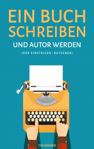 Tim Rohrer: Ein Buch schreiben und Autor werden (Der Einsteiger-Ratgeber)