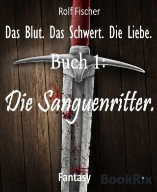 Rolf Fischer: Das Blut. Das Schwert. Die Liebe.