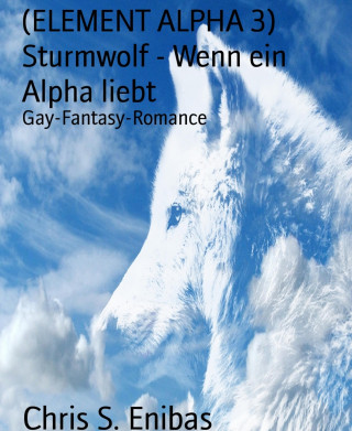Chris S. Enibas: (ELEMENT ALPHA 3) Sturmwolf - Wenn ein Alpha liebt