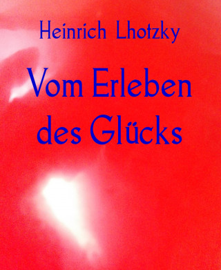 Heinrich Lhotzky: Vom Erleben des Glücks