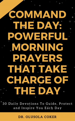 Dr. Olusola Coker: Command the Day: Powerful Morning Prayers that take Charge of the Day