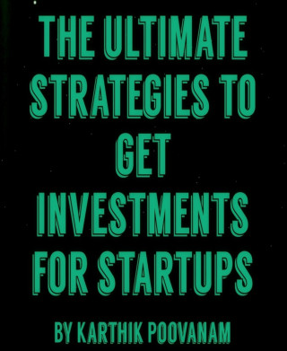 karthik poovanam: The ultimate strategies to get investments for startups