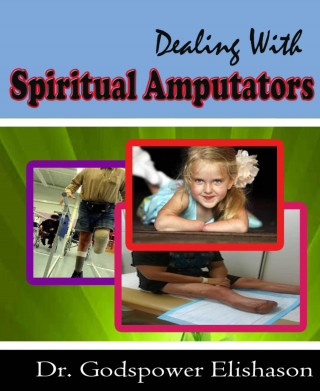 Godspower Elishason: Dealing With Spiritual Amputators