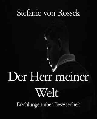 Stefanie von Rossek: Der Herr meiner Welt