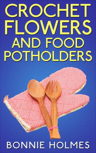 Bonnie Holmes: Crochet Flowers and Food Potholders