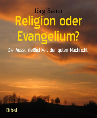 Jörg Bauer: Religion oder Evangelium?