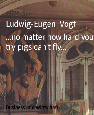 Ludwig-Eugen Vogt: ...no matter how hard you try pigs can't fly...