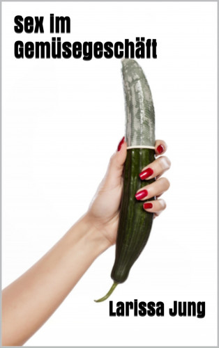 Larissa Jung: Sex im Gemüsegeschäft