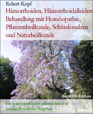 Robert Kopf: Hämorrhoiden, Hämorrhoidalleiden Behandlung mit Homöopathie, Pflanzenheilkunde, Schüsslersalzen und Naturheilkunde