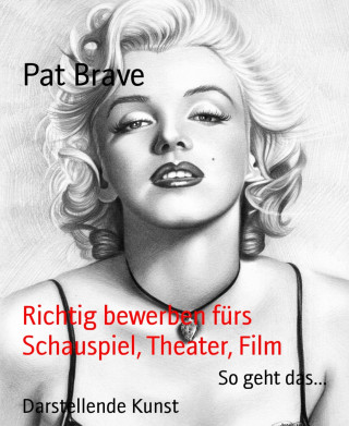 Pat Brave: Richtig bewerben fürs Schauspiel, Theater, Film