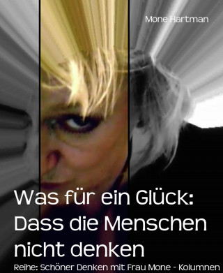 Mone Hartman: Was für ein Glück: Dass die Menschen nicht denken