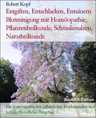 Robert Kopf: Entgiften, Entschlacken, Entsäuern Blutreinigung mit Homöopathie, Pflanzenheilkunde, Schüsslersalzen, Naturheilkunde
