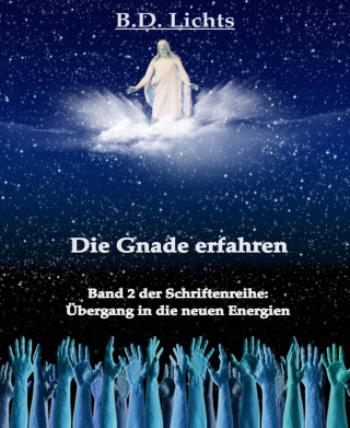 B.D. Lichts: Die Gnade erfahren (Übergang in die neuen Energien II)