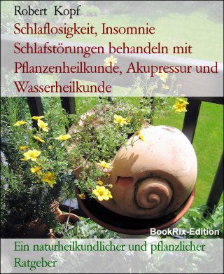 Robert Kopf: Schlaflosigkeit, Insomnie Schlafstörungen behandeln mit Pflanzenheilkunde, Akupressur und Wasserheilkunde