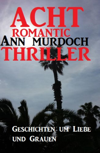Ann Murdoch: Acht Romantic Ann Murdoch Thriller: Geschichten um Liebe und Grauen