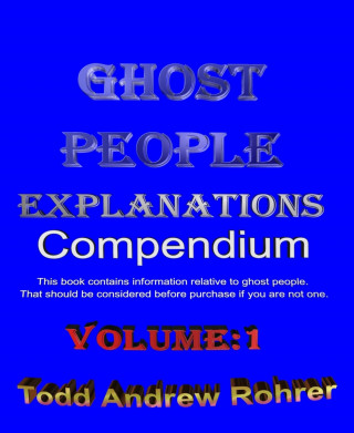 Todd Rohrer: Ghost People Explanations Compendium Volume:1