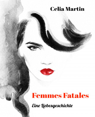 Celia Martin: Femmes Fatales - Eine Liebesgeschichte