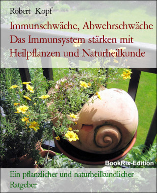 Robert Kopf: Immunschwäche, Abwehrschwäche Das Immunsystem stärken mit Heilpflanzen und Naturheilkunde