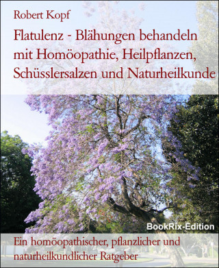 Robert Kopf: Flatulenz - Blähungen behandeln mit Homöopathie, Heilpflanzen, Schüsslersalzen und Naturheilkunde