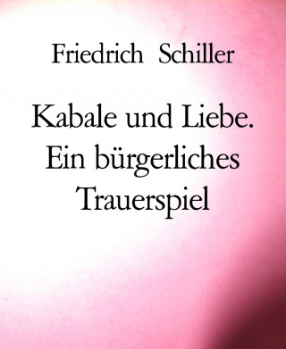 Friedrich Schiller: Kabale und Liebe. Ein bürgerliches Trauerspiel