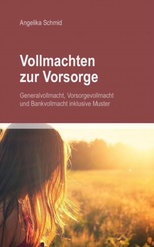 Angelika Schmid: Vollmachten zur Vorsorge: Generalvollmacht, Vorsorgevollmacht & Bankvollmacht inkl. Muster