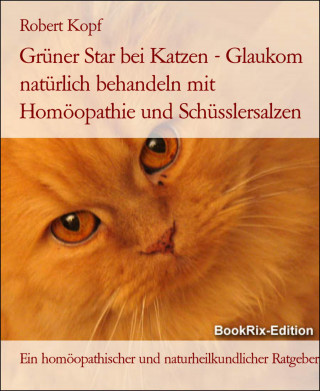 Robert Kopf: Grüner Star bei Katzen - Glaukom natürlich behandeln mit Homöopathie und Schüsslersalzen