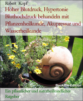 Robert Kopf: Hoher Blutdruck, Hypertonie Bluthochdruck behandeln mit Pflanzenheilkunde, Akupressur und Wasserheilkunde