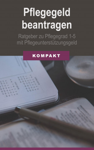 Angelika Schmid: Pflegegeld beantragen: Ratgeber zu Pflegegrad 1-5 mit Pflegeunterstützungsgeld