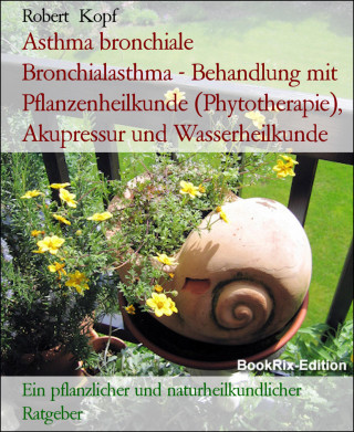 Robert Kopf: Asthma bronchiale Bronchialasthma - Behandlung mit Pflanzenheilkunde (Phytotherapie), Akupressur und Wasserheilkunde